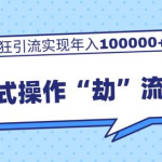 团队内部课程，流氓式操作“劫”流玩法,疯狂引流实现年入100000+