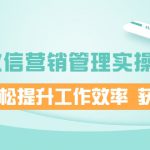 企业微信营销管理实操全攻略，助你轻松提升工作效率 获客成交 价值680元