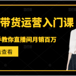 直播带货运营入门课，手把手教你直播间月销百万