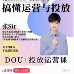 张sir的dou+投放运营课：搞懂运营与投放，全面提升账号的流量运营效率