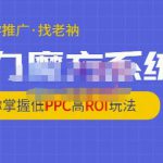 老衲·引力魔方系统课，让你掌握低PPC高ROI玩法，价值299元