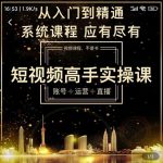 短视频高手实操课：账号+运营+直播，从入门到精通，系统课程，应有尽有