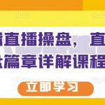 那个腾直播操盘，直播带货操盘篇章详解课程教程