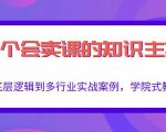 做一个会卖课的知识主播，从底层逻辑到多行业实战案例，学院式教学