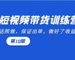 短视频带货训练营：听话照做，保证出单，做好了收益巨大（第10期）