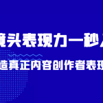 带你用镜头表现力一秒入戏打造真正内容创作者表现力（价值1580元）