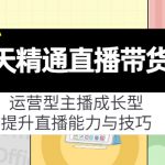 7天精通直播带货，运营型主播成长型，提升直播能力与技巧（19节课）