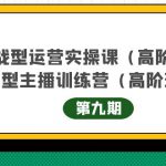 主播运营实战训练营高阶版第9期+运营型主播实战训练高阶班第9期