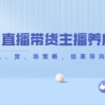 从0-1直播带货主播养成记，直播带货人、货、场策略，结果导向，数据说话