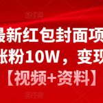 2023最新红包封面项目，一个月涨粉10W，变现20W【视频+资料】