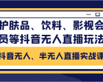 抖音无人、半无人直播实战课，护肤品、饮料、影视会员等抖音无人直播玩法