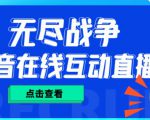 外面收费1980的抖音无尽战争直播项目，无需真人出镜，抖音报白，实时互动直播【软件+详细教程】