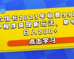 D1G馆长2023年收费990的抖音小程序变现新玩法，单号轻松日入200+