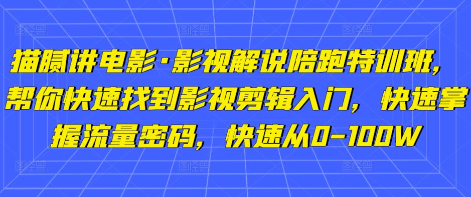 猫腻讲电影·影视解说陪跑特训班，帮你快速找到影视剪辑入门，快速掌握流量密码，快速从0-100W