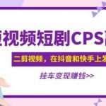 黄岛主·短视频短剧CPS副业项目：二剪视频在抖音和快手上发布，挂车变现