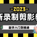 2023最新录制剪影教学课程：新手入门到精通，做短视频运营必看！