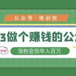 2023公众号培训班，2023做个赚钱的公众号，涨粉变现年入百万！