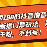 外面卖188的抖音撸音浪项目最新撸门票玩法，需要千粉，不封号！