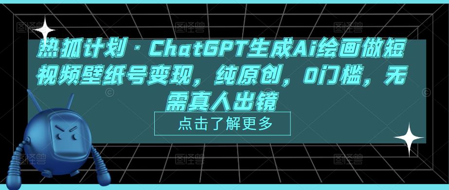 热狐计划·ChatGPT生成Ai绘画做短视频壁纸号变现，纯原创，0门槛，无需真人出镜