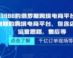 外面卖3888的俄罗斯跨境电商平台ozon运营，当下红利期的跨境电商平台，包含店铺申请，运营思路，售后等