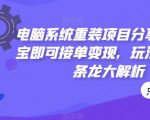 电脑系统重装项目分享课，淘宝即可接单变现，玩法思路一条龙大解析