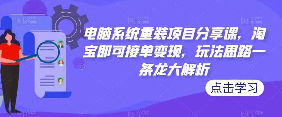 电脑系统重装项目分享[/erphpdown]课，淘宝即可接单变现，玩法思路一条龙大解析