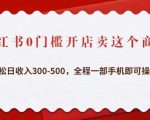 小红书0门槛开店卖这个商品，轻松日收入300-500，全程一部手机即可操作