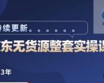 蓝七·2023京东店群整套实操视频教程，京东无货源整套操作流程大总结，减少信息差，有效做店发展