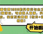 外面收费1980的抖音炎与水之国直播项目，可虚拟人直播，抖音报白，实时互动直播【软件+详细教程】