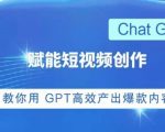 ChatGPT赋能短视频创作课，​掌握ChatGPT操作方法，教你用GPT高效产出爆款内容