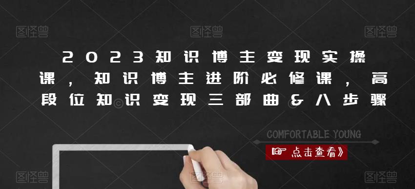 2023知识博主变现实操课，知识博主进阶必修课，高段位知识变现三部曲&#038;八步骤