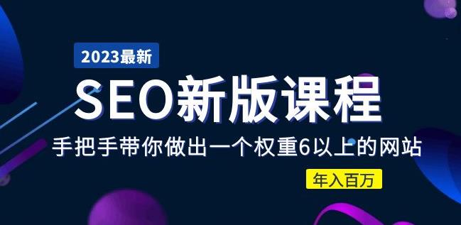 2023某大佬收费SEO新版课程：手把手带你做出一个权重6以上的网站，年入百万