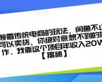 颠覆传统电商的玩法，闲鱼不止可以卖货，你绝对意想不到的操作。我靠这个项目年收入20W【揭秘】