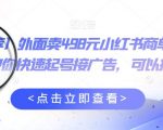 外面卖498元小红书商单变现项目，教你快速起号接广告，可以批量起号