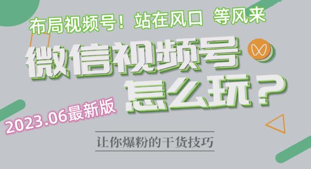 2023.6视频号最新玩法讲解，布局视频号，站在风口上