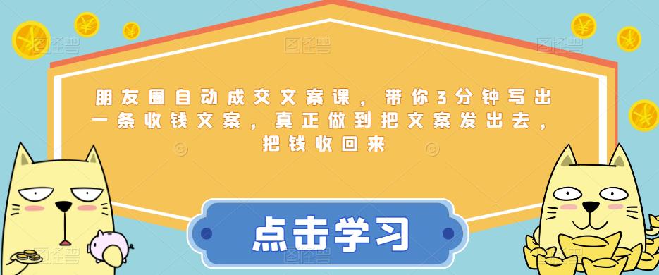 朋友圈自动成交文案课，带你3分钟写出一条收钱文案，真正做到把文案发出去，把钱收回来