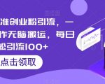 云逸·精准创业粉引流，一部手机操作无脑搬运，每日轻松引流100+