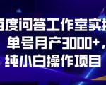 百度问答工作室实操，单号月产3000+，纯小白操作项目【揭秘】