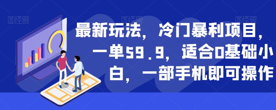 最新玩法，冷门暴利项目，一单59.9，适合0基础小白，一部手机即可操作【揭秘】