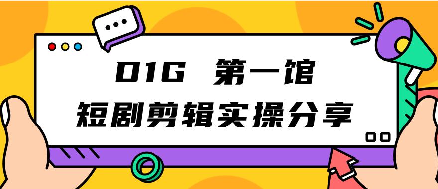 D1G第一馆短剧剪辑实操分享[/erphpdown]，看完就能执行，项目不复杂