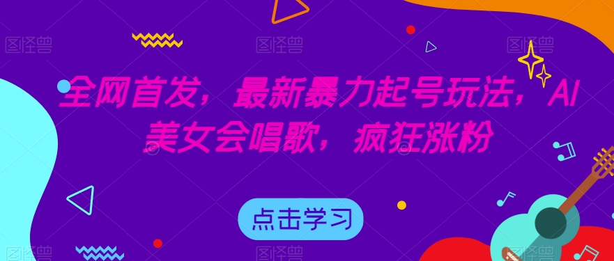 全网首发，最新暴力起号玩法，AI美女会唱歌，疯狂涨粉【揭秘】