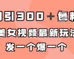 日引300＋男粉，美女视频最新玩法，发一个爆一个【揭秘】