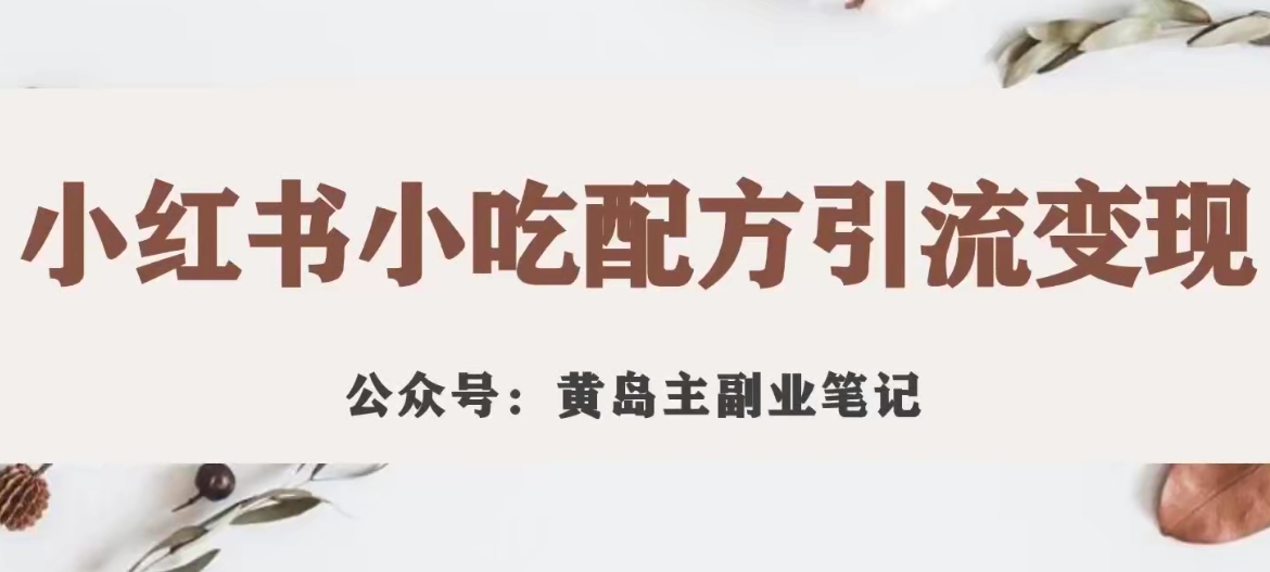 黄岛主·小红书小吃配方引流变现项目，花988买来拆解成视频版课程分享[/erphpdown]