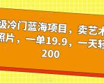 超级冷门蓝海项目，卖艺术签名照片，一单19.9，一天轻松200