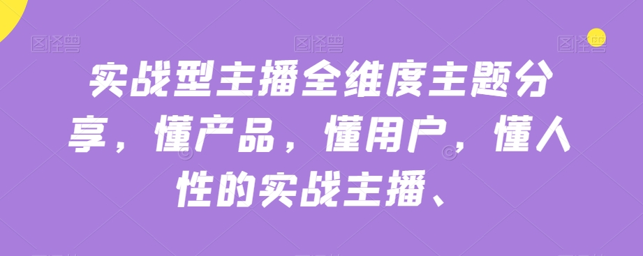 实战型主播全维度主题分享[/erphpdown]，懂产品，懂用户，懂人性的实战主播