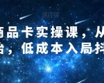 抖音商品卡实操课，从商城开始，低成本入局抖音