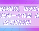 抖音视频带货，18天9.6w佣金，几分钟一个作品（附快速破千粉方法）【揭秘】