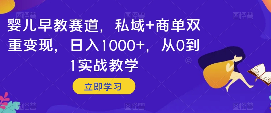 婴儿早教赛道，私域+商单双重变现，日入1000+，从0到1实战教学【揭秘】