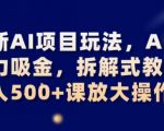 最新AI项目玩法，AI的暴力吸金，拆解式教学，日入500+可放大操作【揭秘】