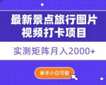 最新景点旅行图片视频打卡，实测矩阵月入2000+，新手可做【揭秘】